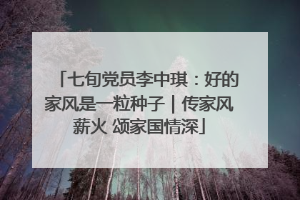 七旬党员李中琪：好的家风是一粒种子｜传家风薪火 颂家国情深