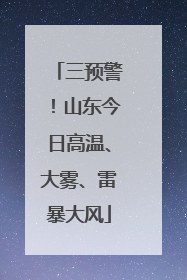 三预警！山东今日高温、大雾、雷暴大风