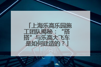 上海乐高乐园施工团队揭秘：“搭搭”与乐高大飞车是如何建造的？