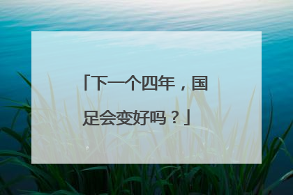 下一个四年，国足会变好吗？