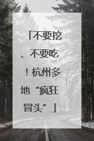 不要挖、不要吃！杭州多地“疯狂冒头”