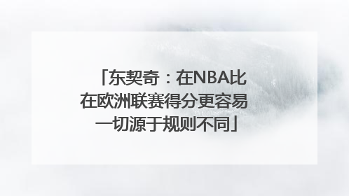 东契奇：在NBA比在欧洲联赛得分更容易 一切源于规则不同