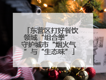 东营区打好餐饮领域“组合拳” 守护城市“烟火气”与“生态味”