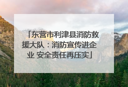 东营市利津县消防救援大队：消防宣传进企业 安全责任再压实