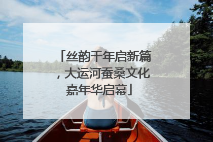 丝韵千年启新篇，大运河蚕桑文化嘉年华启幕