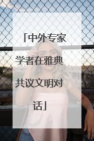 中外专家学者在雅典共议文明对话