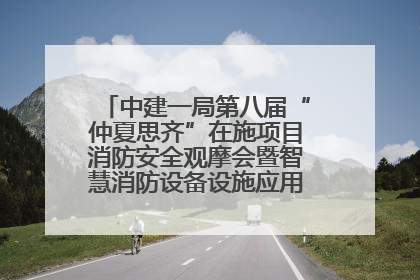 中建一局第八届“仲夏思齐”在施项目消防安全观摩会暨智慧消防设备设施应用交流会成功举办