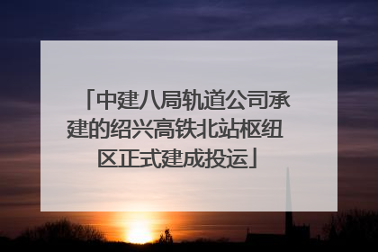 中建八局轨道公司承建的绍兴高铁北站枢纽区正式建成投运