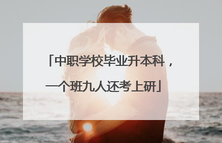 中职学校毕业升本科，一个班九人还考上研