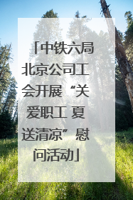 中铁六局北京公司工会开展“关爱职工 夏送清凉”慰问活动