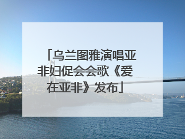 乌兰图雅演唱亚非妇促会会歌《爱在亚非》发布