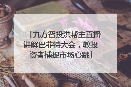 九方智投洪帮主直播讲解巴菲特大会，教投资者捕捉市场心跳