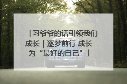 习爷爷的话引领我们成长｜逐梦前行 成长为“最好的自己”