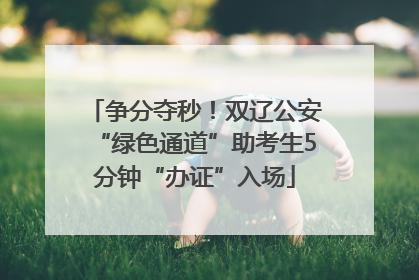 争分夺秒！双辽公安“绿色通道”助考生5分钟“办证”入场