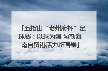 五指山“老州府杯”足球赛：以球为媒 勾勒海南自贸港活力新画卷