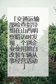 交通运输部检查指导组在山西明察暗访时发现，个别企业使用擅自改装车辆从事经营活动