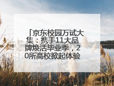 京东校园万试大集：携手11大品牌焕活毕业季，20所高校掀起体验式消费热潮