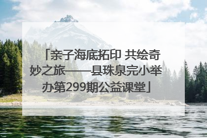 亲子海底拓印 共绘奇妙之旅——县珠泉完小举办第299期公益课堂