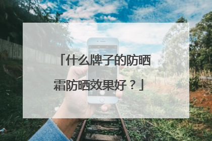 什么牌子的防晒霜防晒效果好？