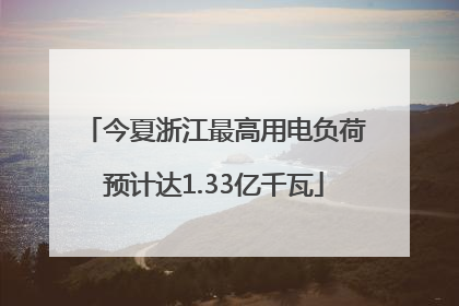 今夏浙江最高用电负荷预计达1.33亿千瓦