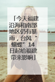 今天福建沿海和南部地区仍有暴雨，台风“蝴蝶”14日起给福建带来影响