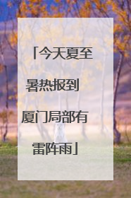 今天夏至暑热报到 厦门局部有雷阵雨
