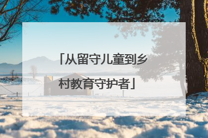 从留守儿童到乡村教育守护者