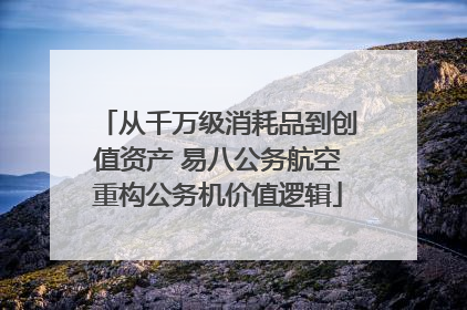 从千万级消耗品到创值资产 易八公务航空重构公务机价值逻辑
