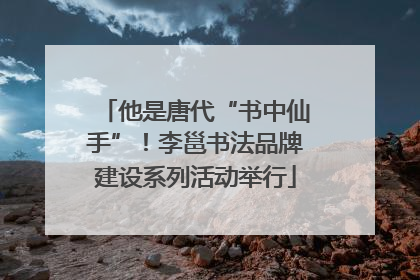 他是唐代“书中仙手”！李邕书法品牌建设系列活动举行
