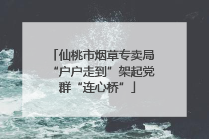 仙桃市烟草专卖局“户户走到”架起党群“连心桥”