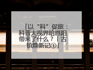 以“科”促旅：科普大视界给恩阳带来了什么？丨古镇焕新记①
