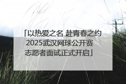 以热爱之名 赴青春之约 2025武汉网球公开赛志愿者面试正式开启