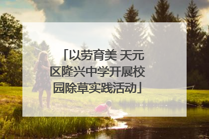 以劳育美 天元区隆兴中学开展校园除草实践活动