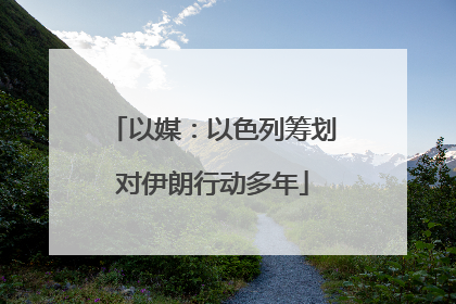 以媒：以色列筹划对伊朗行动多年