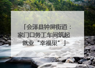 会泽县钟屏街道：家门口务工车间筑起就业“幸福巢”