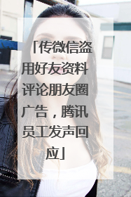 传微信盗用好友资料评论朋友圈广告，腾讯员工发声回应