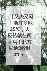 又热又闷！浙江多地35℃，大反转就在两天后！北方局地飙到40℃+