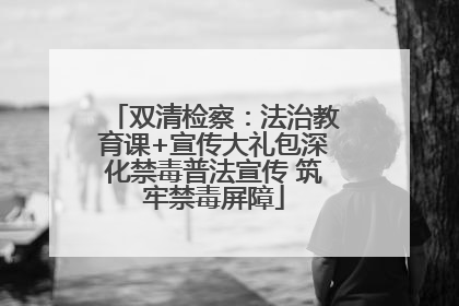 双清检察：法治教育课+宣传大礼包深化禁毒普法宣传 筑牢禁毒屏障