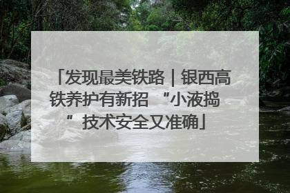 发现最美铁路｜银西高铁养护有新招 “小液捣”技术安全又准确