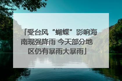 受台风“蝴蝶”影响海南现强降雨 今天部分地区仍有暴雨大暴雨