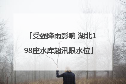 受强降雨影响 湖北198座水库超汛限水位