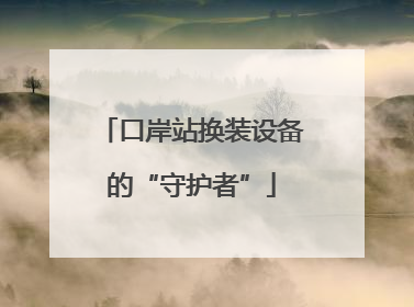 口岸站换装设备的“守护者”