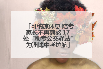 可纳凉休息 陪考家长不再煎熬 17处“助考公交驿站”为淄博中考护航