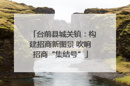 台前县城关镇：构建招商新图景 吹响招商“集结号”