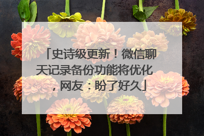 史诗级更新！微信聊天记录备份功能将优化，网友：盼了好久