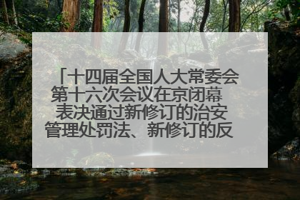 十四届全国人大常委会第十六次会议在京闭幕  表决通过新修订的治安管理处罚法、新修订的反不正当竞争法  习近平签署主席令予以公布  赵乐际主持会议