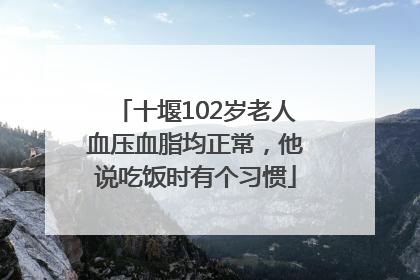 十堰102岁老人血压血脂均正常，他说吃饭时有个习惯