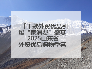 千款外贸优品引爆“家消费”盛宴 2025山东省外贸优品购物季第三期圆满收官