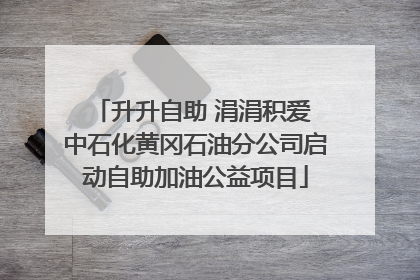 升升自助 涓涓积爱 中石化黄冈石油分公司启动自助加油公益项目