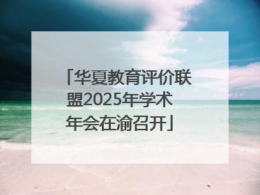 华夏教育评价联盟2025年学术年会在渝召开
